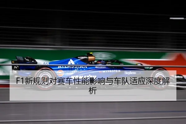 F1新规则对赛车性能影响与车队适应深度解析